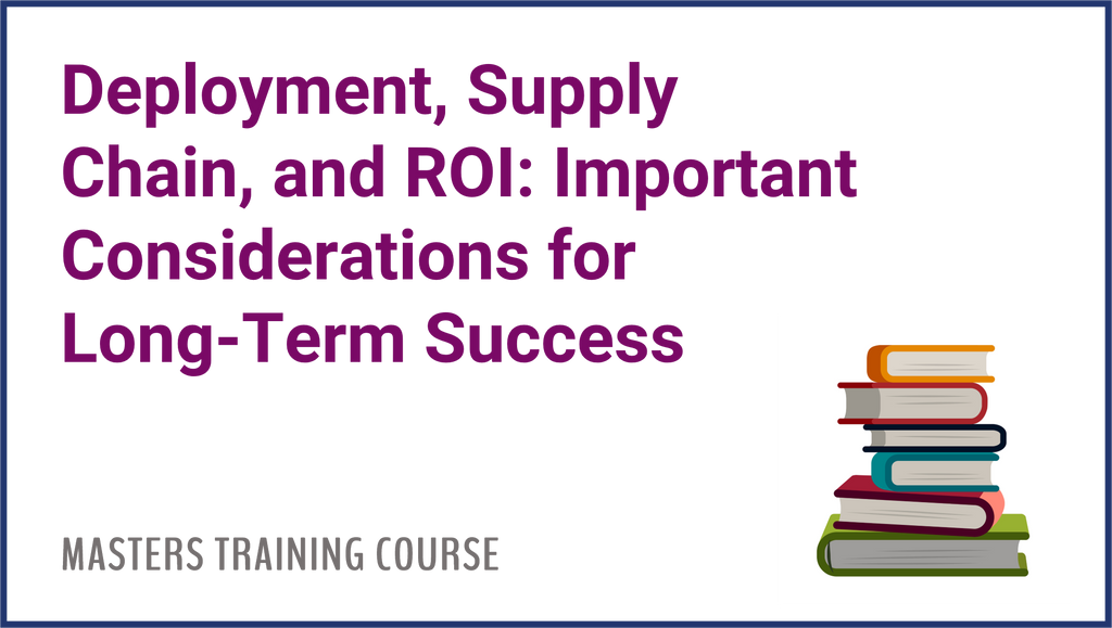 Deployment, Supply Chain, and ROI: Important Considerations For Long-Term Success