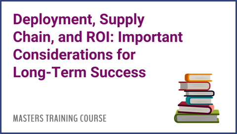 Deployment, Supply Chain, and ROI: Important Considerations For Long-Term Success